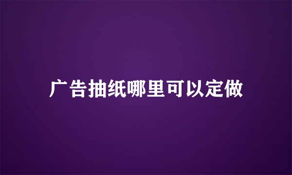 广告抽纸哪里可以定做