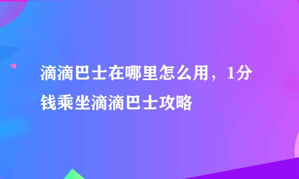 滴滴巴士在哪里怎么用，1分钱乘坐滴滴巴士攻略