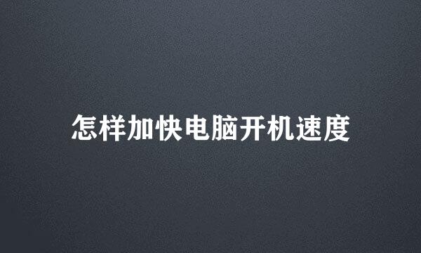怎样加快电脑开机速度