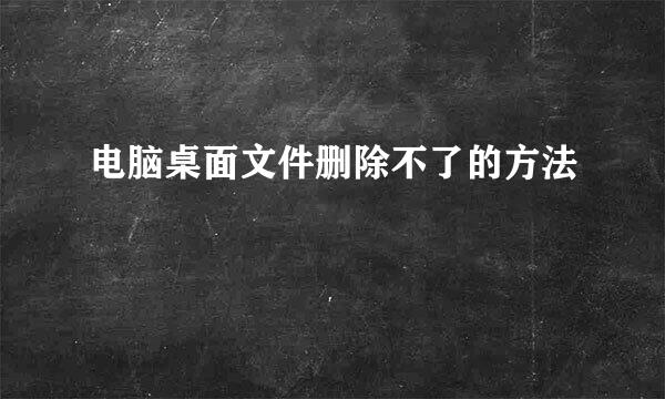 电脑桌面文件删除不了的方法