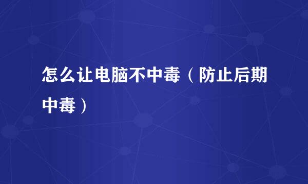 怎么让电脑不中毒（防止后期中毒）