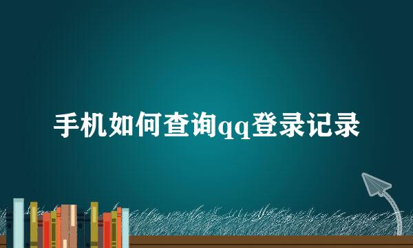手机如何查询qq登录记录