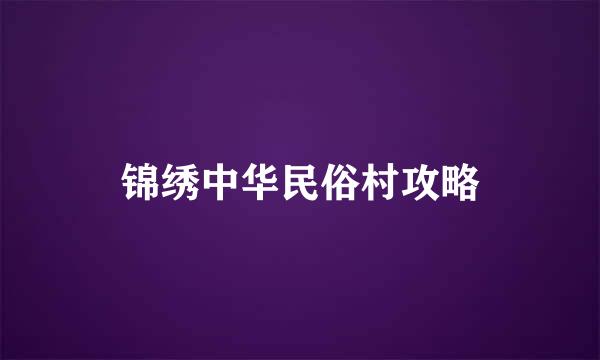 锦绣中华民俗村攻略