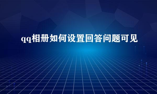 qq相册如何设置回答问题可见