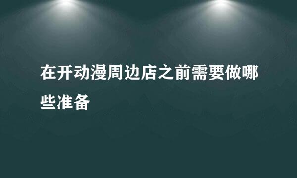 在开动漫周边店之前需要做哪些准备