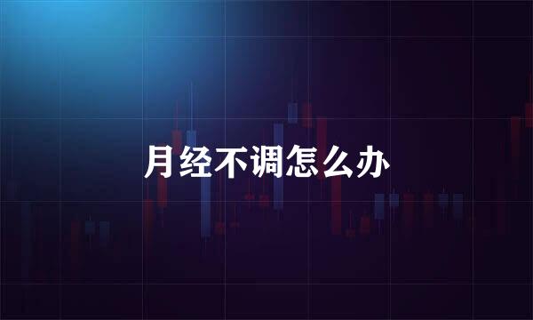 月经不调怎么办