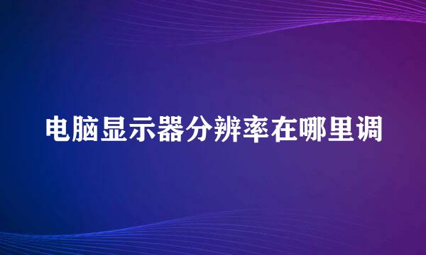 电脑显示器分辨率在哪里调