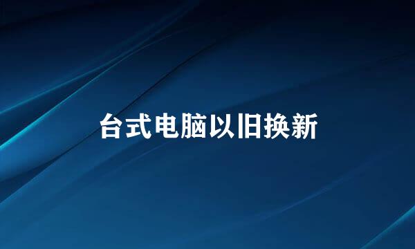 台式电脑以旧换新