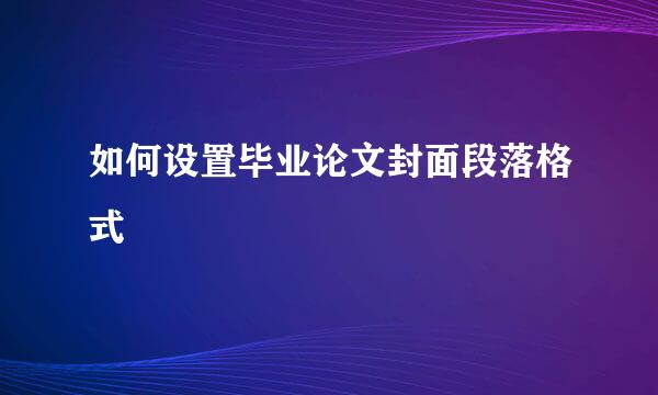 如何设置毕业论文封面段落格式