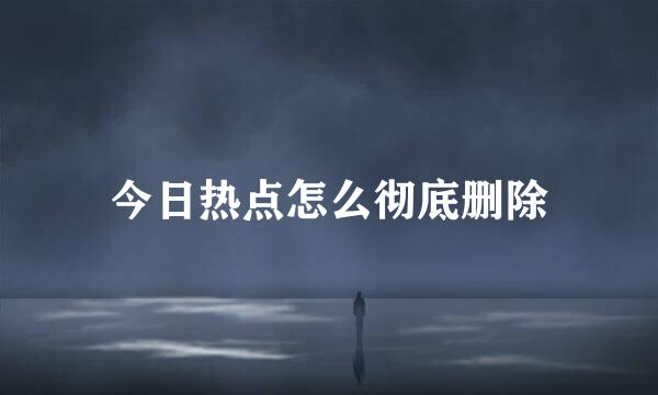 今日热点怎么彻底删除