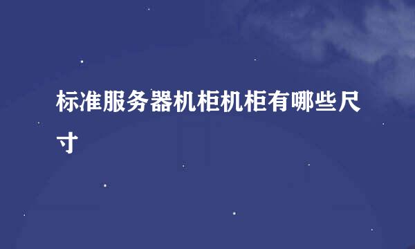 标准服务器机柜机柜有哪些尺寸