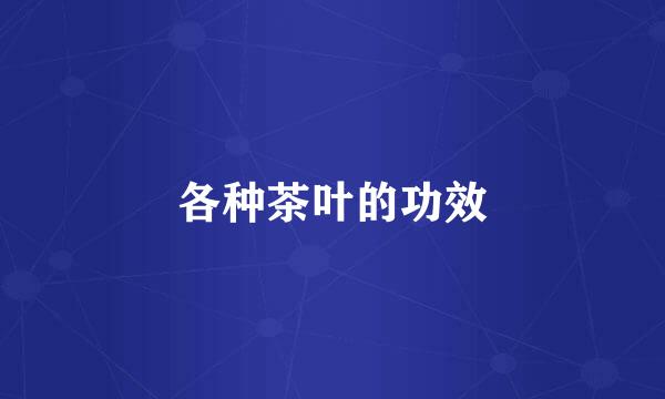 各种茶叶的功效