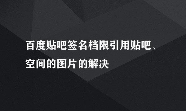 百度贴吧签名档限引用贴吧、空间的图片的解决