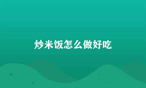 炒米饭怎么做好吃