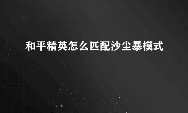 和平精英怎么匹配沙尘暴模式