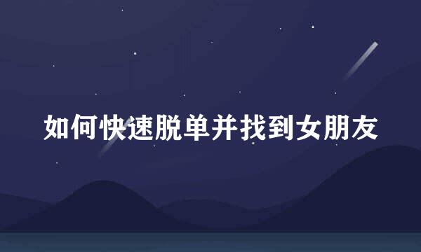 如何快速脱单并找到女朋友