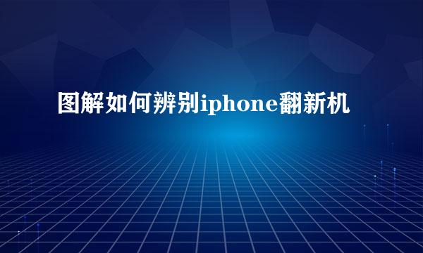 图解如何辨别iphone翻新机