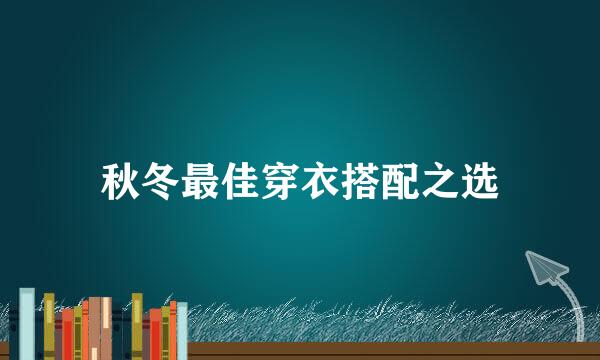 秋冬最佳穿衣搭配之选