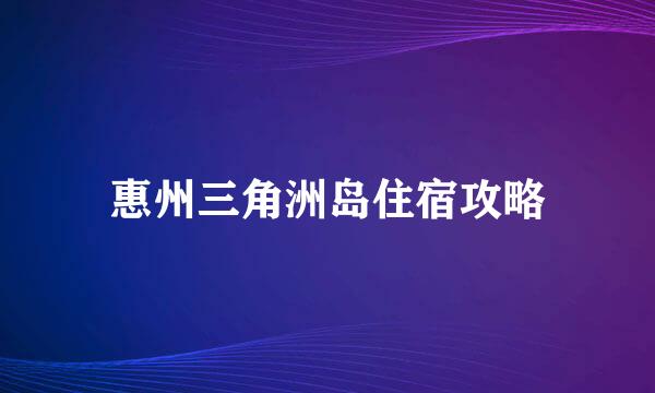 惠州三角洲岛住宿攻略