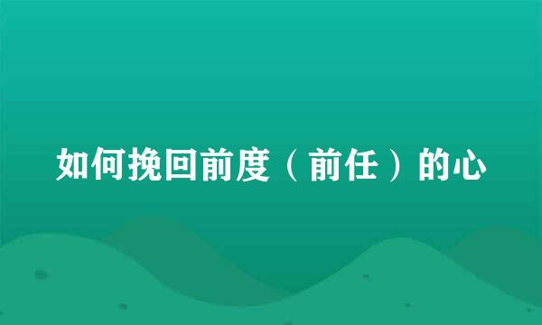 如何挽回前度（前任）的心