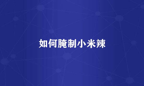 如何腌制小米辣