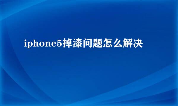 iphone5掉漆问题怎么解决