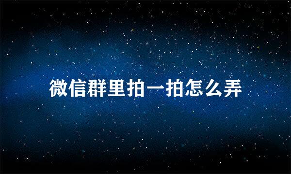 微信群里拍一拍怎么弄