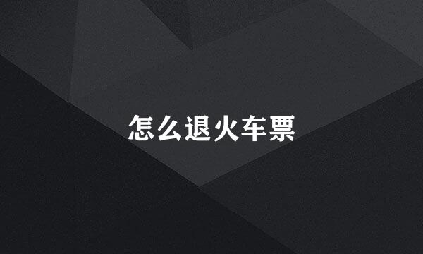 怎么退火车票