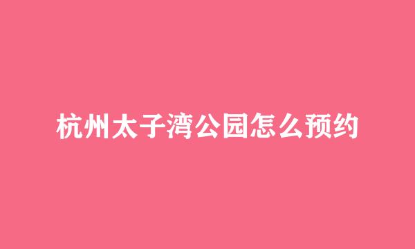 杭州太子湾公园怎么预约