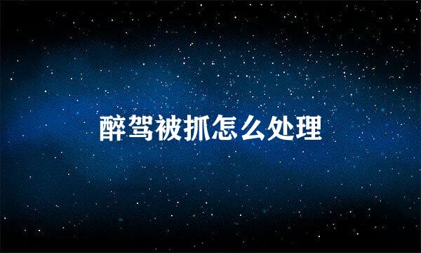 醉驾被抓怎么处理