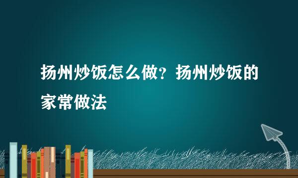 扬州炒饭怎么做？扬州炒饭的家常做法