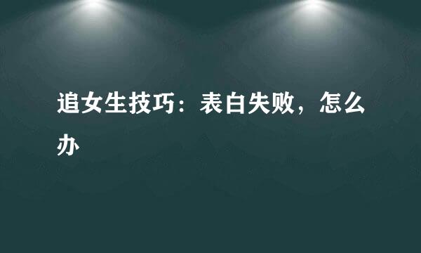 追女生技巧：表白失败，怎么办
