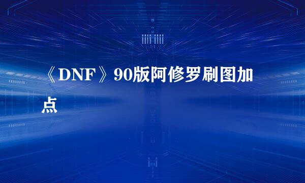《DNF》90版阿修罗刷图加点