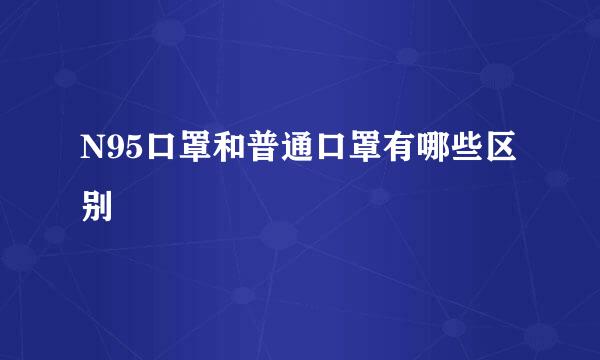 N95口罩和普通口罩有哪些区别