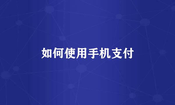 如何使用手机支付