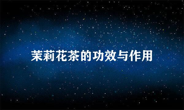 茉莉花茶的功效与作用