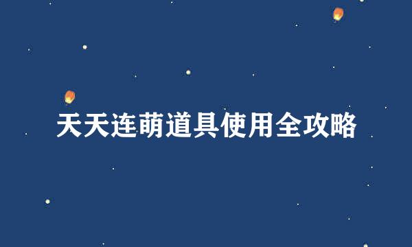 天天连萌道具使用全攻略