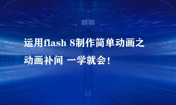 运用flash 8制作简单动画之动画补间 一学就会！