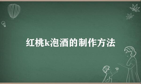 红桃k泡酒的制作方法