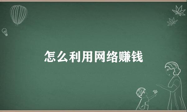 怎么利用网络赚钱
