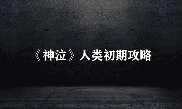 《神泣》人类初期攻略