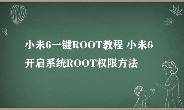 小米6一键ROOT教程 小米6开启系统ROOT权限方法