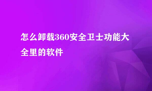 怎么卸载360安全卫士功能大全里的软件
