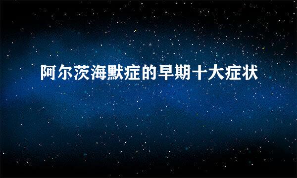 阿尔茨海默症的早期十大症状