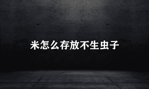 米怎么存放不生虫子
