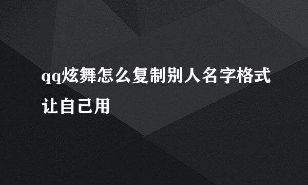 qq炫舞怎么复制别人名字格式让自己用