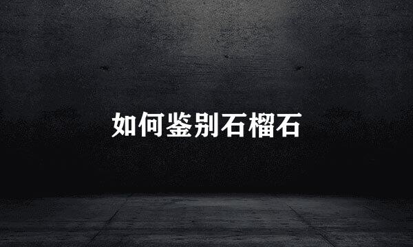 如何鉴别石榴石