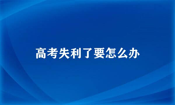 高考失利了要怎么办