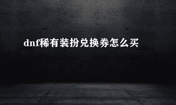 dnf稀有装扮兑换券怎么买