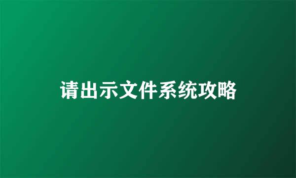 请出示文件系统攻略